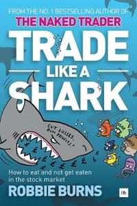 Trade Like a Shark : The Naked Trader on How to Eat and Not Get Eaten in the Stock Market - Robbie Burns