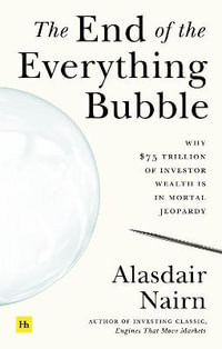 The End of the Everything Bubble : Why $75 trillion of investor wealth is in mortal jeopardy - Alasdair Nairn