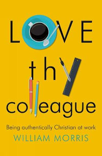 Love Thy Colleague : Being authentically Christian at work - William Morris