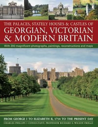 The Palaces, Stately Houses & Castles of Georgian, Victorian & Modern Britain : From George I To Elizabeth II, 1714 To The Present Day - Charles Phillips