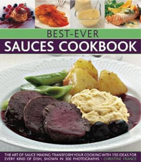 Best-Ever Sauces Cookbook : The art of sauce making: transform your cooking with 150 ideas for every kind of dish, shown in 300 photographs - Christine France