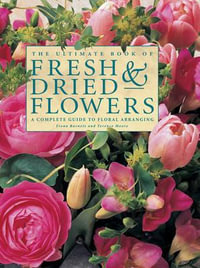 The Ultimate Book of Fresh & Dried Flowers : A Complete Guide to Floral Arranging - Fiona Barnett