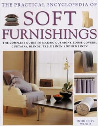 The Practical Encyclopedia of Soft Furnishings : The Complete Guide To Making Cushions, Loose Covers, Curtains, Blinds, Table Linen and Bed Linen - Dorothy Wood