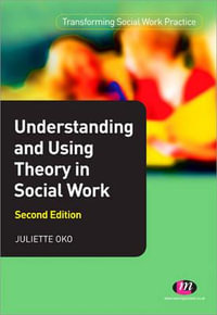 Understanding and Using Theory in Social Work : Transforming Social Work Practice Series - Juliette Oko