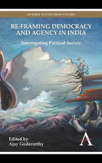 Re-framing Democracy and Agency in India : Interrogating Political Society - Ajay Gudavarthy