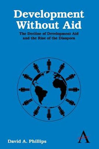 Development Without Aid : The Decline of Development Aid and the Rise of the Diaspora - David A. Phillips