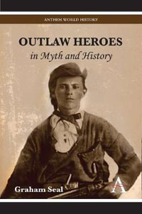 Outlaw Heroes in Myth and History : Anthem World History - Graham Seal