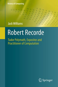 Robert Recorde : Tudor Polymath, Expositor and Practitioner of Computation - Jack Williams