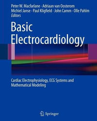 Basic Electrocardiology : Cardiac Electrophysiology, ECG Systems and Mathematical Modeling - Peter W. Macfarlane