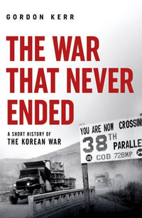 The War That Never Ended : A Short History of the Korean War - Gordon Kerr