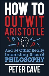 How to Outwit Aristotle : And 34 Other Really Interesting Uses of Philosophy - Peter Cave