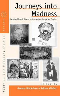 Journeys Into Madness : Mapping Mental Illness in the Austro-Hungarian Empire - Gemma Blackshaw