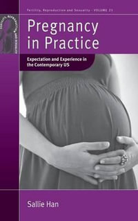 Pregnancy in Practice : Expectation and Experience in the Contemporary US - Sallie Han