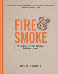 Fire & Smoke : Get Grilling with 120 Delicious Barbecue Recipes - Rich Harris