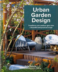 Urban Garden Design : Transform Your Outdoor Space into a Beautiful and Practical Escape - Kate Gould