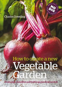 How to Create a New Vegetable Garden : Producing a Beautiful and Fruitful Garden from Scratch - Charles Dowding