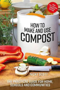 How to Make and Use Compost : The Practical Guide for Home, Schools and Communities - Nicky Scott