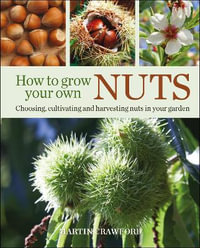 How to Grow Your Own Nuts : Choosing, Cultivating and Harvesting Nuts in Your Garden - Martin Crawford