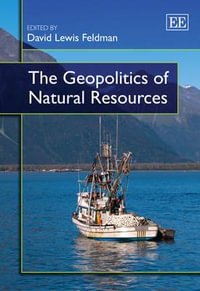 The Geopolitics of Natural Resources : Elgar Mini Series - David Lewis Feldman