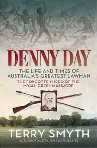 Denny Day : The Life and Times of Australia's Greatest Lawman - The Forgotten Hero of the Myall Creek Massacre - Terry Smyth