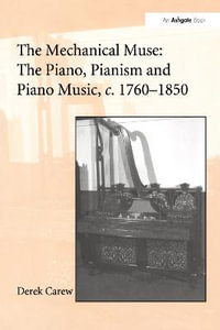 The Mechanical Muse : The Piano, Pianism and Piano Music, c.1760-1850 - Derek Carew