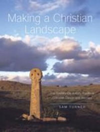 Making a Christian Landscape : The countryside in early-medieval Cornwall, Devon and Wessex - Sam Prof. Turner