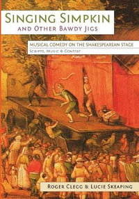 Singing Simpkin and other Bawdy Jigs : Musical Comedy on the Shakespearean Stage: Scripts, Music and Context - Roger Clegg