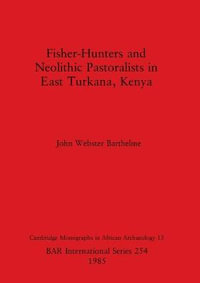 Fisher-Hunters and Neolithic Pastoralists in East Turkana, Kenya : BAR International Series - John Webster Barthelme