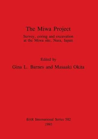 The Miwa Project : Survey, coring and excavation at the Miwa site, Nara, Japan - Gina L. Barnes