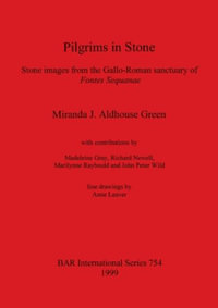 Pilgrims in Stone : Stone images from the Gallo-Roman sanctuary of Fontes Sequanae - Miranda J. Aldhouse Green