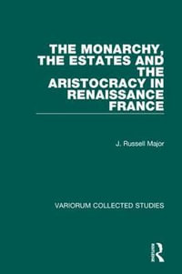 The Monarchy, the Estates and the Aristocracy in Renaissance France : Collected Studies Ser No, Cs-279 - Professor J. Russell Major