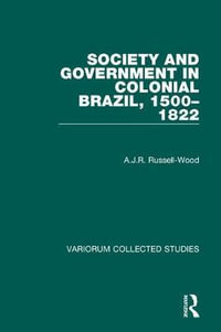 Society and Government in Colonial Brazil, 1500-1822 : Collected Studies - A. J. R. Russell-Wood