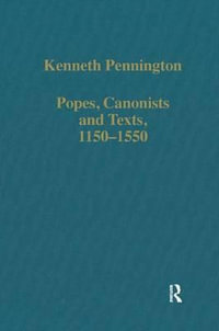 Popes, Canonists and Texts, 1150-1550 : Variorum Collected Studies, Cs 412 - Professor Kenneth Pennington