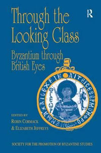 Through the Looking Glass: Byzantium through British Eyes : Papers from the Twenty-Ninth Spring Symposium of Byzantine Studies, King's College, London, March 1995 - Mr Robin Cormack