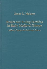 Rulers and Ruling Families in Early Medieval Europe : Alfred, Charles the Bald and Others - Janet L. Nelson