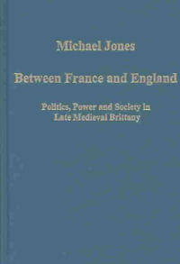 Between France and England : Politics, Power and Society in Late Medieval Brittany - Michael Jones