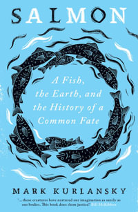 Salmon : A Fish, the Earth, and the History of a Common Fate - Mark Kurlansky