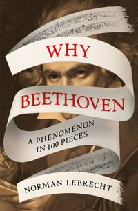 Why Beethoven : A Phenomenon in 100 Pieces - Norman Lebrecht