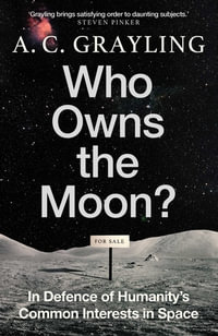 Who Owns the Moon? : In Defence of Humanity's Common Interests in Space - A. C. Grayling