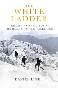 The White Ladder : Triumph and Tragedy at the Dawn of Mountaineering - Daniel Light