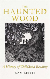 The Haunted Wood : A History of Childhood Reading - Sam Leith