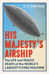 His Majesty's Airship : The Life and Tragic Death of the World's Largest Flying Machine - S.C. Gwynne