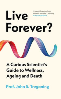 Live Forever? : A Curious Scientist's Guide to Wellness, Ageing and Death - Prof. John S. Tregoning