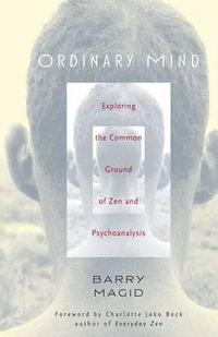 Ordinary Mind : Exploring the Common Ground of Zen and Psychoanalysis - Barry Magid