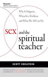 Sex and the Spiritual Teacher : Why It Happens, When It's a Problem, and What We All Can Do - Scott Edelstein