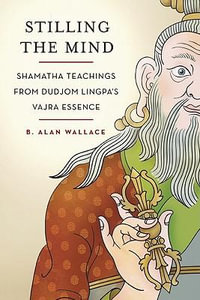 Stilling the Mind : Shamatha Teachings from Dudjom Lingpa's Vajra Essence - B. Alan Wallace