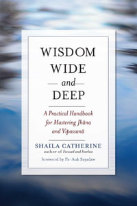 Wisdom Wide and Deep : A Practical Handbook for Mastering Jhana and Vipassana - Shaila Catherine