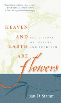 Heaven and Earth Are Flowers : Reflections on Ikebana and Buddhism - Joan D. Stamm