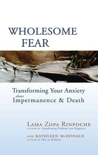 Wholesome Fear : Transforming Your Anxiety About Impermanence and Death - Lama Thubten Zopa Rinpoche