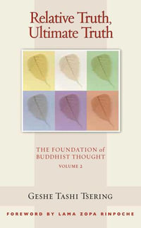 Relative Truth, Ultimate Truth : The Foundation of Buddhist Thought, Volume 2 - Geshe Tashi Tsering